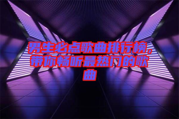 男生必點歌曲排行榜，帶你暢聽最熱門的歌曲