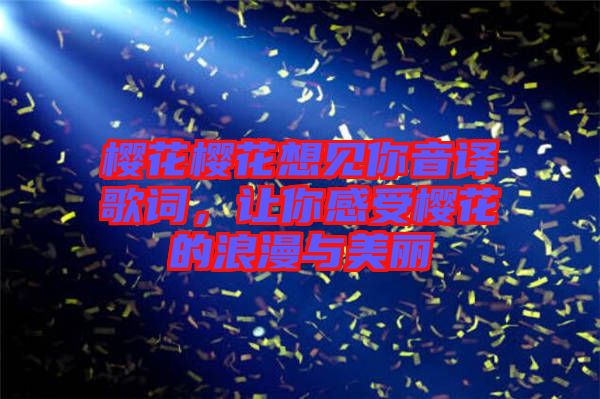 櫻花櫻花想見(jiàn)你音譯歌詞，讓你感受櫻花的浪漫與美麗