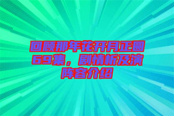 回顧那年花開月正圓69集，劇情析及演陣容介紹