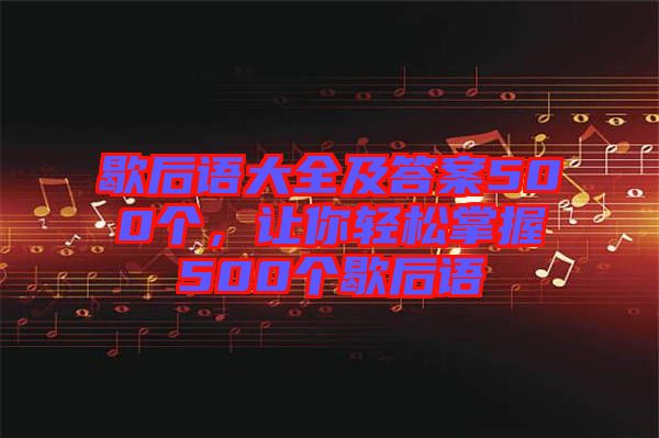 歇后語大全及答案500個，讓你輕松掌握500個歇后語