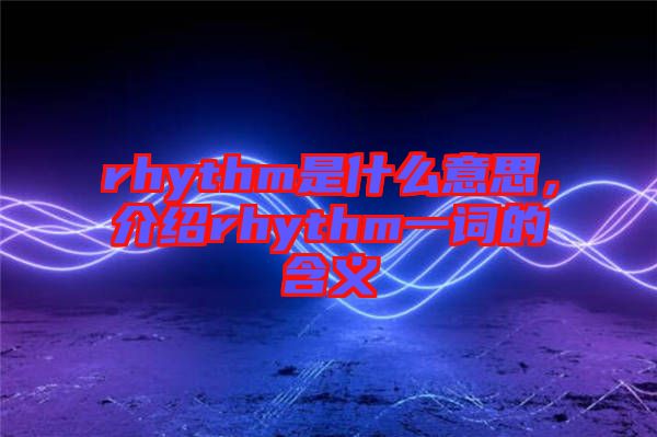 rhythm是什么意思，介紹rhythm一詞的含義