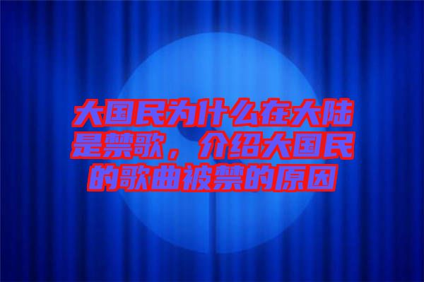 大國民為什么在大陸是禁歌，介紹大國民的歌曲被禁的原因