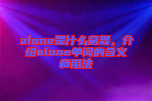 alone是什么意思，介紹alone單詞的含義和用法