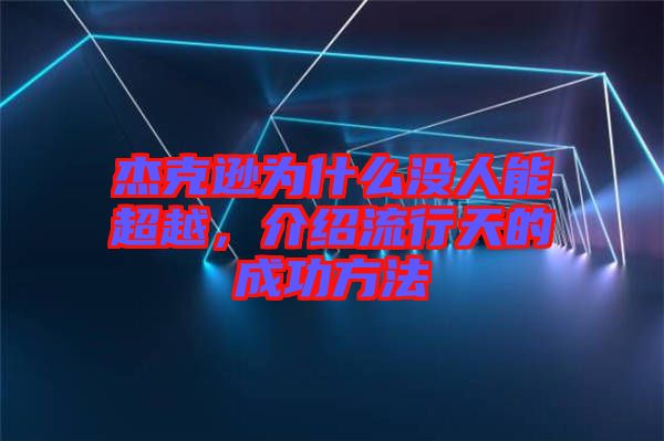 杰克遜為什么沒人能超越，介紹流行天的成功方法