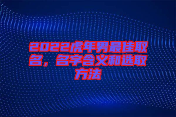 2022虎年男最佳取名，名字含義和選取方法