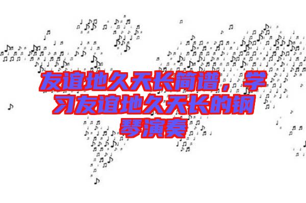 友誼地久天長簡譜，學習友誼地久天長的鋼琴演奏