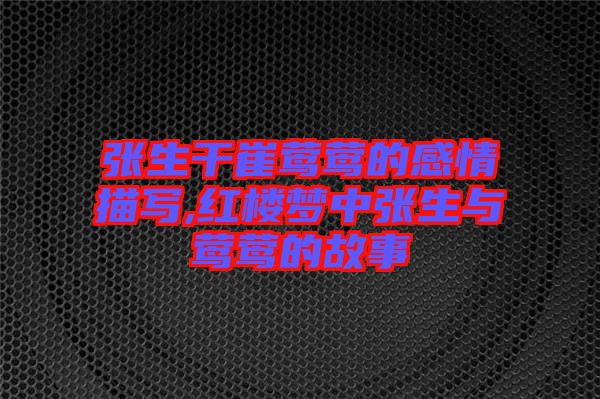 張生干崔鶯鶯的感情描寫(xiě),紅樓夢(mèng)中張生與鶯鶯的故事