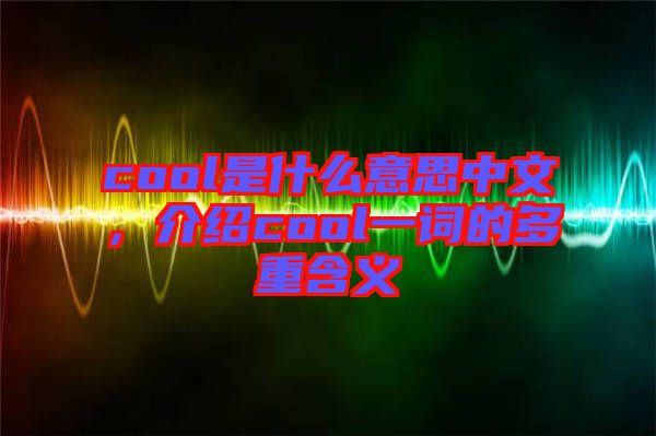 cool是什么意思中文，介紹cool一詞的多重含義