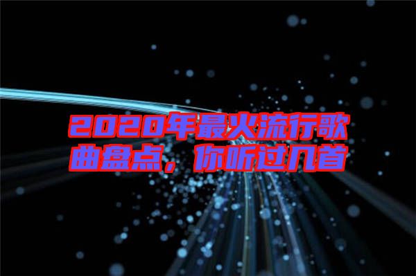 2020年最火流行歌曲盤點，你聽過幾首