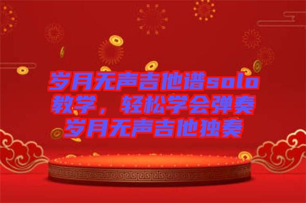 歲月無聲吉他譜solo教學(xué)，輕松學(xué)會彈奏歲月無聲吉他獨(dú)奏