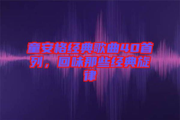 童安格經(jīng)典歌曲40首列，回味那些經(jīng)典旋律