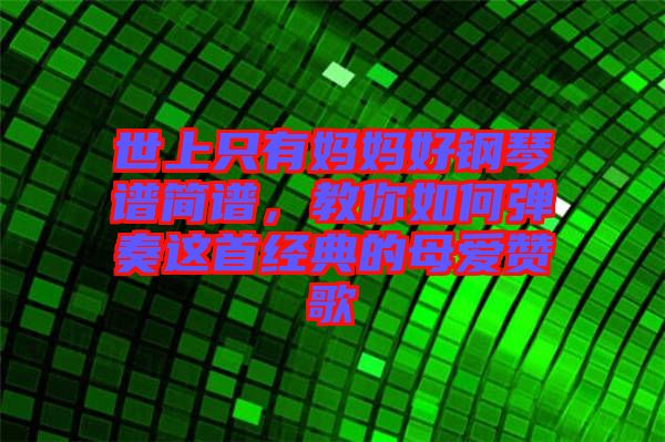 世上只有媽媽好鋼琴譜簡譜，教你如何彈奏這首經(jīng)典的母愛贊歌