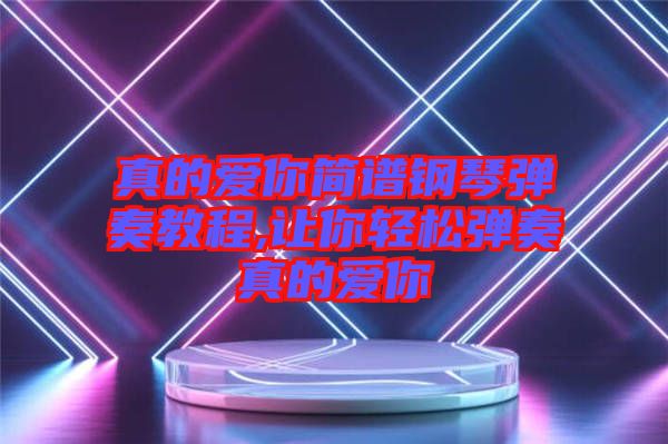 真的愛你簡(jiǎn)譜鋼琴?gòu)椬嘟坛?讓你輕松彈奏真的愛你