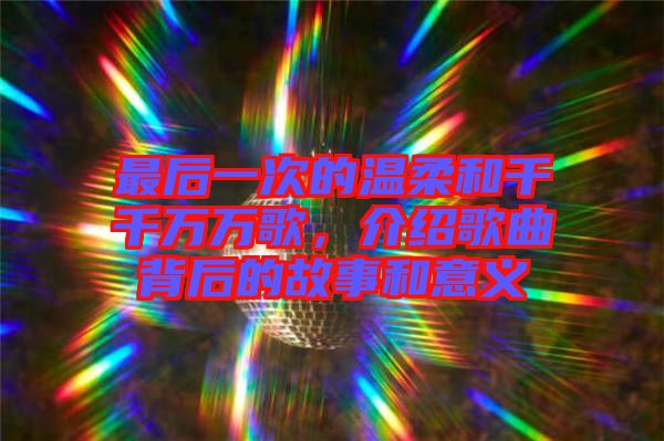 最后一次的溫柔和千千萬萬歌，介紹歌曲背后的故事和意義