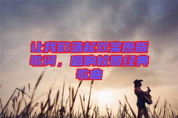 讓我們蕩起雙槳原版歌詞，唱響校園經(jīng)典歌曲