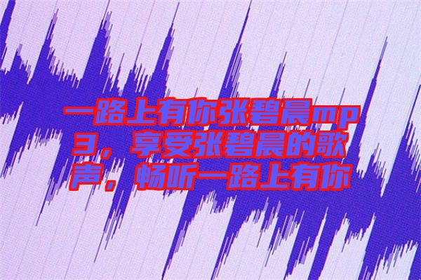 一路上有你張碧晨mp3，享受張碧晨的歌聲，暢聽一路上有你