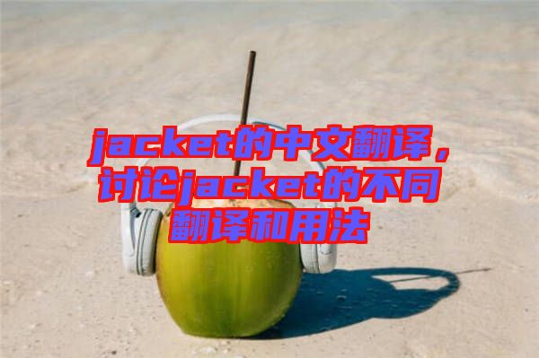 jacket的中文翻譯，討論jacket的不同翻譯和用法