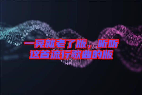 一晃就老了版，聽聽這首流行歌曲的版