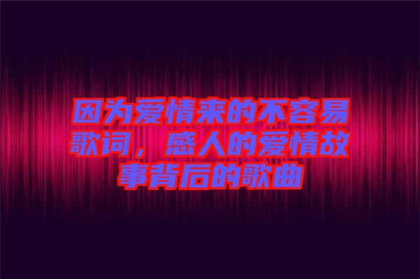 因?yàn)閻?ài)情來(lái)的不容易歌詞，感人的愛(ài)情故事背后的歌曲