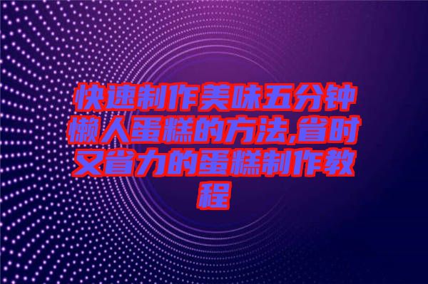 快速制作美味五分鐘懶人蛋糕的方法,省時又省力的蛋糕制作教程