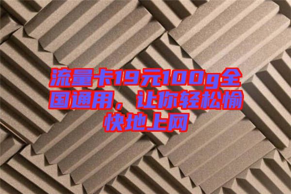 流量卡19元100g全國通用，讓你輕松愉快地上網(wǎng)