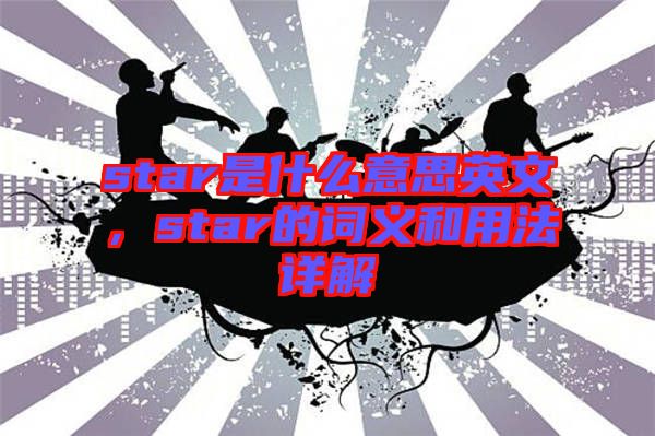 star是什么意思英文，star的詞義和用法詳解