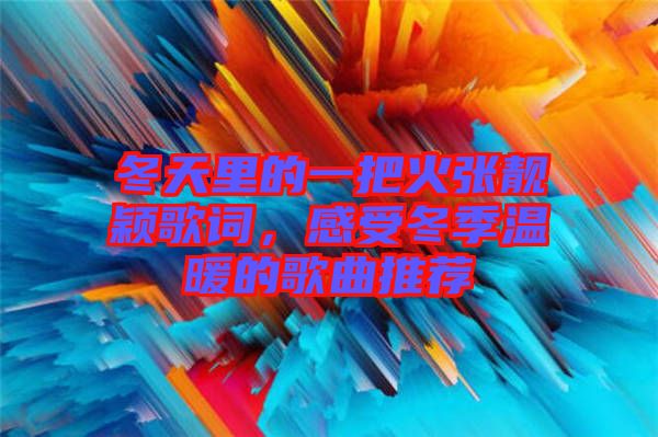 冬天里的一把火張靚穎歌詞，感受冬季溫暖的歌曲推薦