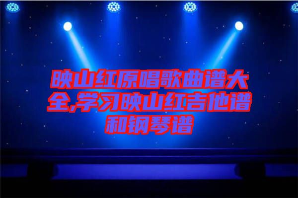 映山紅原唱歌曲譜大全,學(xué)習(xí)映山紅吉他譜和鋼琴譜