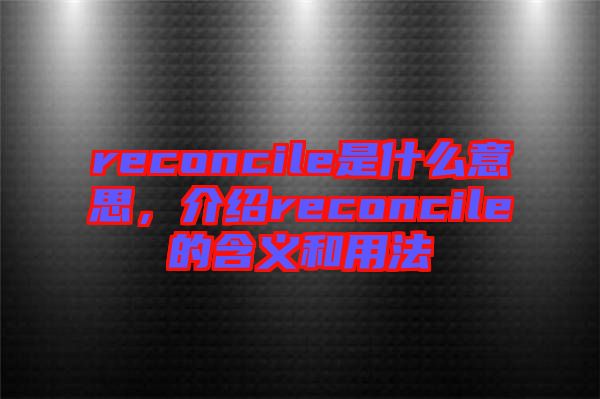 reconcile是什么意思，介紹reconcile的含義和用法