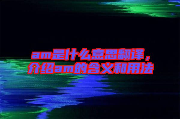 am是什么意思翻譯，介紹am的含義和用法