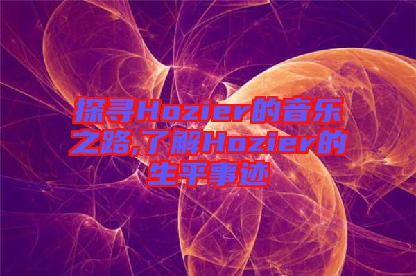 探尋Hozier的音樂(lè)之路,了解Hozier的生平事跡