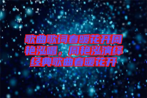 歌曲歌詞春暖花開周艷泓唱，周艷泓演繹經(jīng)典歌曲春暖花開