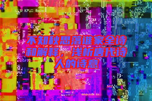 不知秋思落誰家全詩和解釋，淺析唐代詩人的詩意