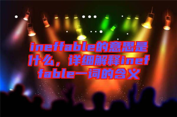 ineffable的意思是什么，詳細(xì)解釋ineffable一詞的含義