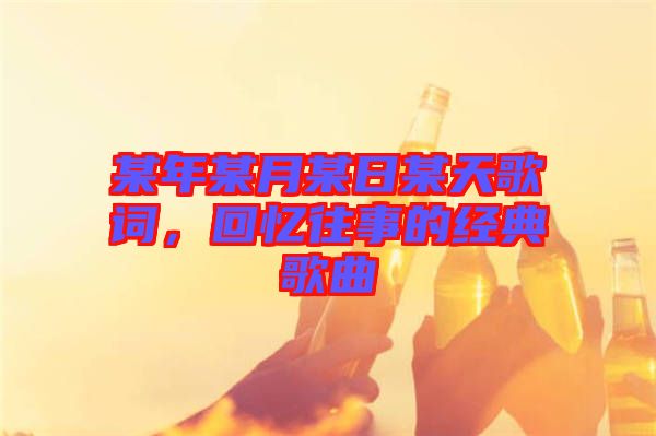 某年某月某日某天歌詞，回憶往事的經(jīng)典歌曲