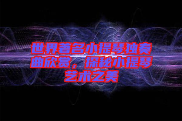 世界著名小提琴獨奏曲欣賞，探秘小提琴藝術之美