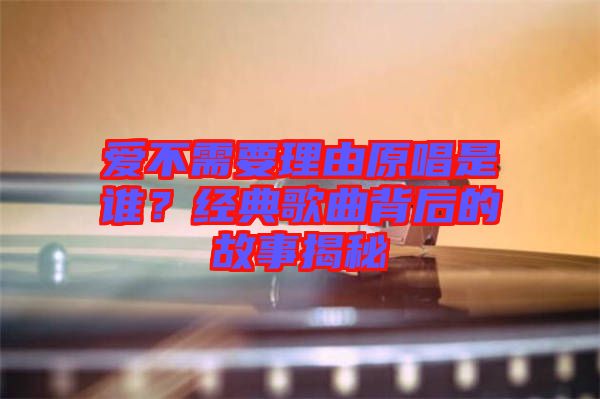 愛(ài)不需要理由原唱是誰(shuí)？經(jīng)典歌曲背后的故事揭秘