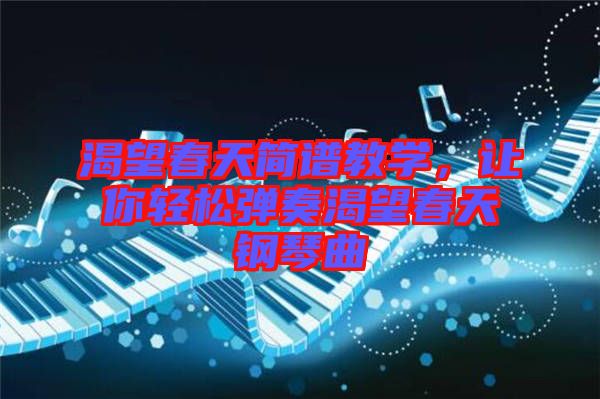 渴望春天簡譜教學，讓你輕松彈奏渴望春天鋼琴曲