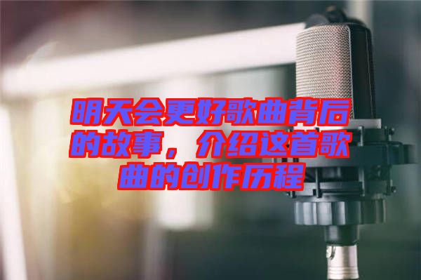 明天會更好歌曲背后的故事，介紹這首歌曲的創(chuàng)作歷程