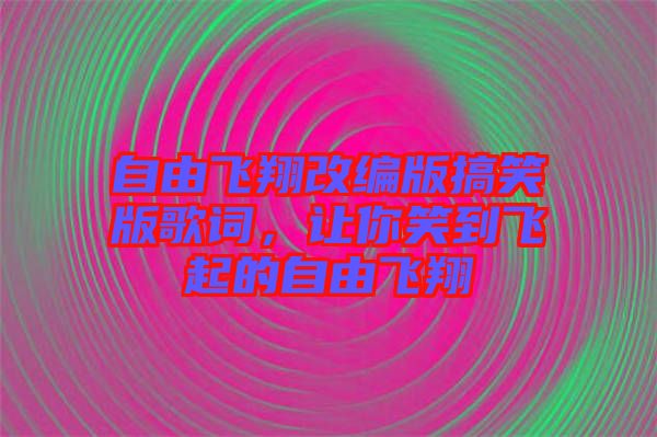 自由飛翔改編版搞笑版歌詞，讓你笑到飛起的自由飛翔