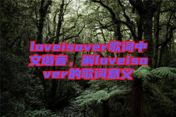 loveisover歌詞中文諧音，解loveisover的歌詞意義