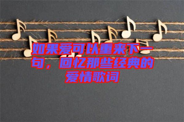 如果愛可以重來下一句，回憶那些經(jīng)典的愛情歌詞