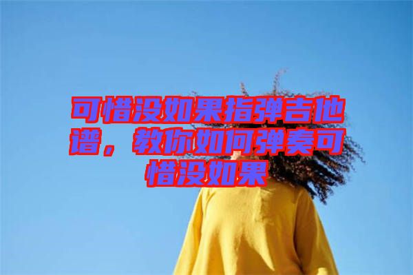 可惜沒(méi)如果指彈吉他譜，教你如何彈奏可惜沒(méi)如果