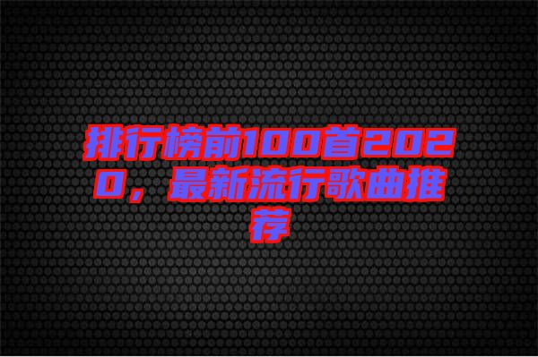 排行榜前100首2020，最新流行歌曲推薦