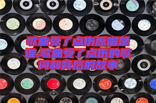 歌曲受了點傷原唱是誰,歌曲受了點傷的歌詞和背后的故事