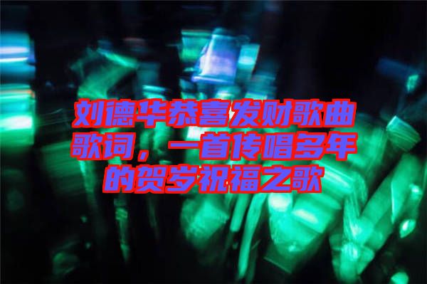 劉德華恭喜發(fā)財歌曲歌詞，一首傳唱多年的賀歲祝福之歌