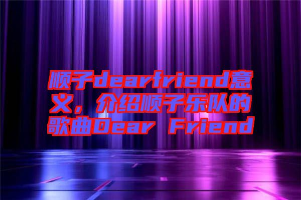 順子dearfriend意義，介紹順子樂隊的歌曲Dear Friend