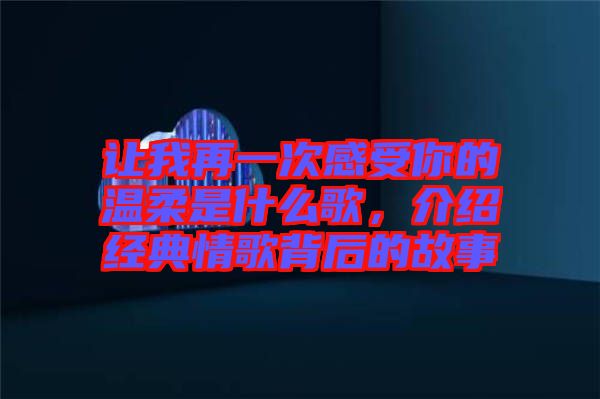 讓我再一次感受你的溫柔是什么歌，介紹經(jīng)典情歌背后的故事