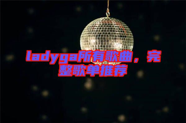 ladyga所有歌曲，完整歌單推薦