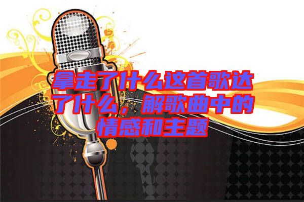 拿走了什么這首歌達(dá)了什么，解歌曲中的情感和主題